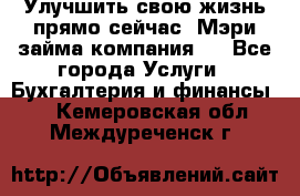 Улучшить свою жизнь прямо сейчас, Мэри займа компания.  - Все города Услуги » Бухгалтерия и финансы   . Кемеровская обл.,Междуреченск г.